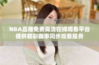 NBA直播免費(fèi)高清在線觀看平臺(tái)提供精彩賽事同步觀看服務(wù)