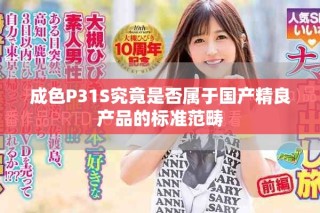 成色P31S究竟是否屬于國產(chǎn)精良產(chǎn)品的標(biāo)準(zhǔn)范疇