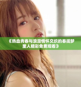 《熱血青春與浪漫情懷交織的春閨夢(mèng)里人精彩免費(fèi)觀看》