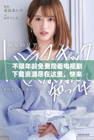 不限年齡免費(fèi)觀看電視劇下載資源盡在這里，快來獲取吧