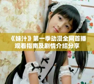 《妹汁》第一季動漫全網(wǎng)首播觀看指南及劇情介紹分享