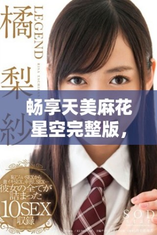 暢享天美麻花星空完整版，感受多彩鄉(xiāng)村生活的魅力