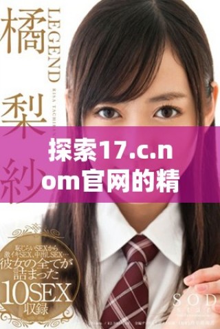 探索17.c.nom官網(wǎng)的精彩內(nèi)容與獨特服務體驗
