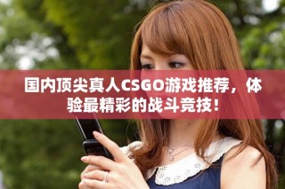 國內(nèi)頂尖真人CSGO游戲推薦，體驗最精彩的戰(zhàn)斗競技！