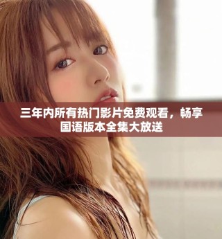 三年內(nèi)所有熱門影片免費觀看，暢享國語版本全集大放送
