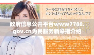 政府信息公開(kāi)平臺(tái)www7788.gov.cn為民服務(wù)新舉措介紹
