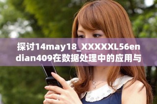 探討14may18_XXXXXL56endian409在數(shù)據(jù)處理中的應(yīng)用與挑戰(zhàn)