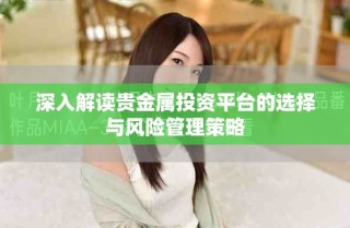 深入解讀貴金屬投資平臺(tái)的選擇與風(fēng)險(xiǎn)管理策略