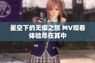 星空下的無痕之旅 MV觀看體驗盡在其中
