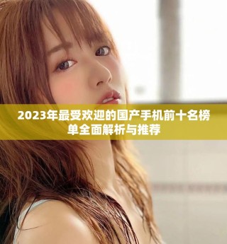 2023年最受歡迎的國產(chǎn)手機(jī)前十名榜單全面解析與推薦