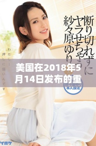 美國在2018年5月14日發(fā)布的重要政策動(dòng)向分析