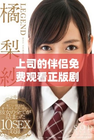 上司的伴侶免費(fèi)觀看正版劇集引發(fā)觀眾熱議與討論
