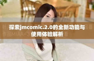 探索jmcomic.2.0的全新功能與使用體驗(yàn)解析