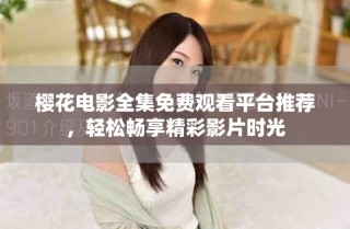 櫻花電影全集免費觀看平臺推薦，輕松暢享精彩影片時光