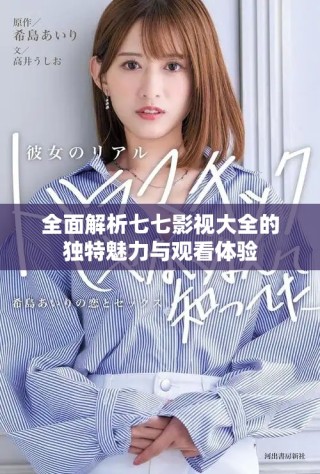 全面解析七七影視大全的獨(dú)特魅力與觀看體驗(yàn)