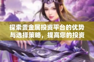 探索貴金屬投資平臺的優(yōu)勢與選擇策略，提高您的投資決策水平