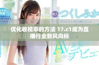優(yōu)化收視率的方法 17.c1成為直播行業(yè)新風(fēng)向標(biāo)