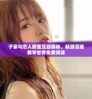 子豪與戀人甜蜜互動揭秘，暢游漫畫教學(xué)世界免費閱讀