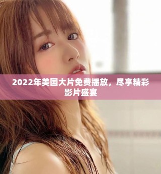 2022年美國大片免費(fèi)播放，盡享精彩影片盛宴