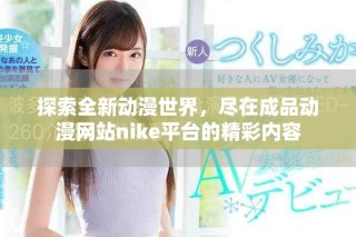 探索全新動漫世界，盡在成品動漫網(wǎng)站nike平臺的精彩內(nèi)容