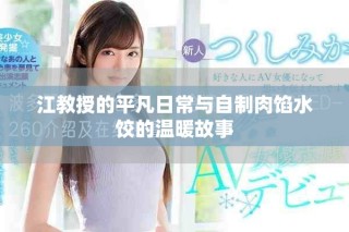 江教授的平凡日常與自制肉餡水餃的溫暖故事
