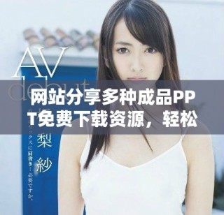 網(wǎng)站分享多種成品PPT免費(fèi)下載資源，輕松獲取高質(zhì)量課件