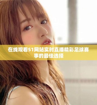 在線觀看51網(wǎng)站實(shí)時(shí)直播精彩足球賽事的最佳選擇