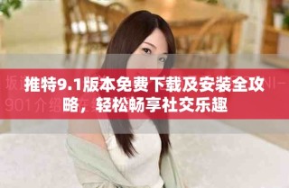 推特9.1版本免費下載及安裝全攻略，輕松暢享社交樂趣