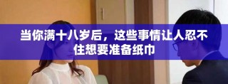 當(dāng)你滿十八歲后，這些事情讓人忍不住想要準(zhǔn)備紙巾