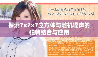探索7x7x7立方體與隨機(jī)噪聲的獨(dú)特結(jié)合與應(yīng)用