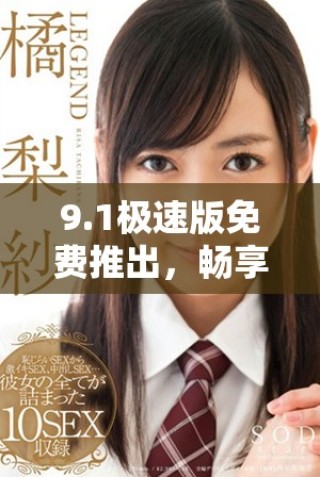 9.1極速版免費(fèi)推出，暢享高速體驗(yàn)全新版本上線解析