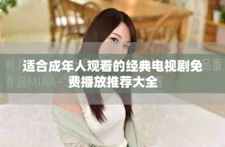適合成年人觀看的經(jīng)典電視劇免費(fèi)播放推薦大全