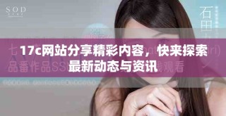 17c網(wǎng)站分享精彩內(nèi)容，快來探索最新動態(tài)與資訊