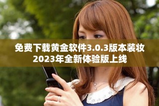 免費(fèi)下載黃金軟件3.0.3版本裝妝2023年全新體驗(yàn)版上線