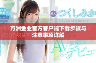 萬(wàn)洲金業(yè)官方客戶端下載步驟與注意事項(xiàng)詳解