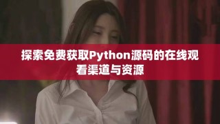 探索免費(fèi)獲取Python源碼的在線觀看渠道與資源