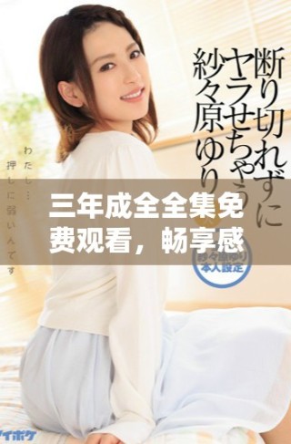 三年成全全集免費(fèi)觀看，暢享感人電視劇新體驗(yàn)