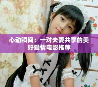 心動(dòng)瞬間：一對(duì)夫妻共享的美好愛(ài)情電影推薦