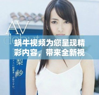 蝸牛視頻為您呈現(xiàn)精彩內(nèi)容，帶來全新視聽體驗(yàn)與享受