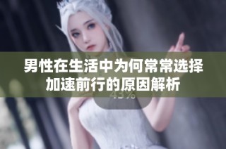 男性在生活中為何常常選擇加速前行的原因解析