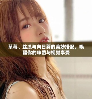 草莓、絲瓜與向日葵的美妙搭配，喚醒你的味蕾與視覺享受