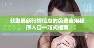 獲取最新行情信息的免費(fèi)應(yīng)用程序入口一站式指南