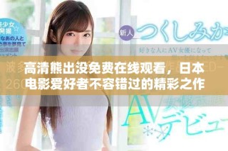 高清熊出沒免費在線觀看，日本電影愛好者不容錯過的精彩之作