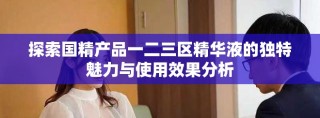 探索國精產(chǎn)品一二三區(qū)精華液的獨(dú)特魅力與使用效果分析