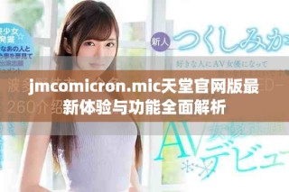 jmcomicron.mic天堂官網(wǎng)版最新體驗(yàn)與功能全面解析