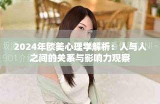 2024年歐美心理學(xué)解析：人與人之間的關(guān)系與影響力觀察
