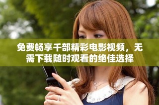 免費(fèi)暢享千部精彩電影視頻，無需下載隨時(shí)觀看的絕佳選擇