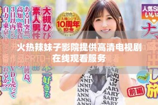 火熱辣妹子影院提供高清電視劇在線觀看服務(wù)