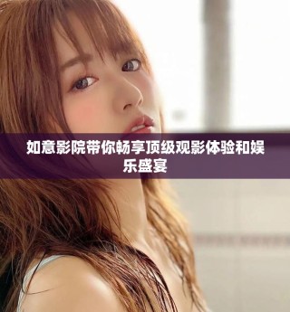 如意影院帶你暢享頂級觀影體驗(yàn)和娛樂盛宴