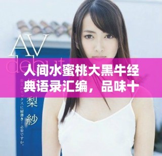人間水蜜桃大黑牛經(jīng)典語錄匯編，品味十句精華之言